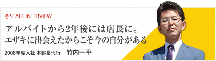 アルバイトから2年後には店長に。エザキに出会えたからこそ今の自分がある